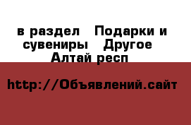  в раздел : Подарки и сувениры » Другое . Алтай респ.